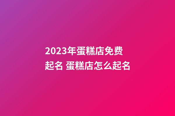 2023年蛋糕店免费起名 蛋糕店怎么起名-第1张-店铺起名-玄机派